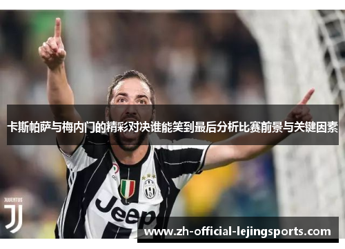 卡斯帕萨与梅内门的精彩对决谁能笑到最后分析比赛前景与关键因素