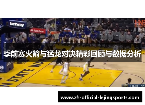 季前赛火箭与猛龙对决精彩回顾与数据分析